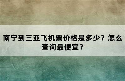 南宁到三亚飞机票价格是多少？怎么查询最便宜？