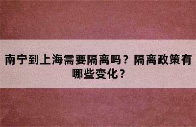 南宁到上海需要隔离吗？隔离政策有哪些变化？