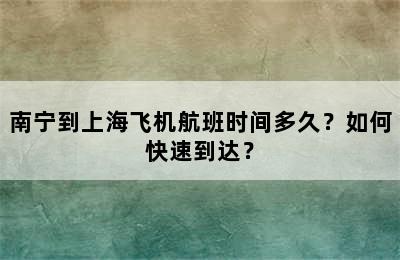 南宁到上海飞机航班时间多久？如何快速到达？