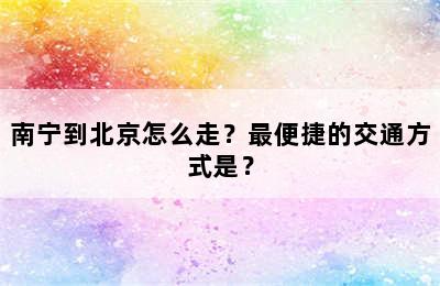 南宁到北京怎么走？最便捷的交通方式是？