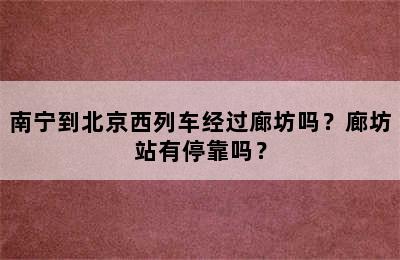 南宁到北京西列车经过廊坊吗？廊坊站有停靠吗？