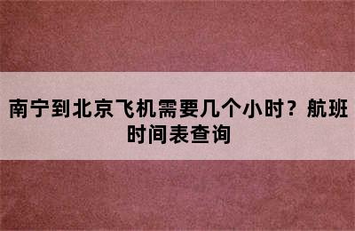 南宁到北京飞机需要几个小时？航班时间表查询
