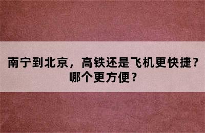南宁到北京，高铁还是飞机更快捷？哪个更方便？