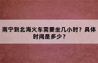 南宁到北海火车需要坐几小时？具体时间是多少？