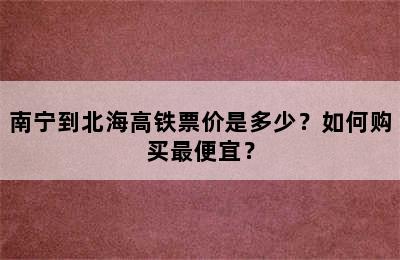 南宁到北海高铁票价是多少？如何购买最便宜？
