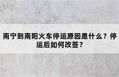 南宁到南阳火车停运原因是什么？停运后如何改签？
