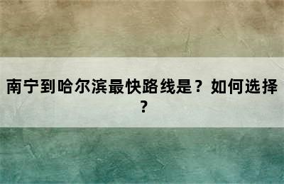 南宁到哈尔滨最快路线是？如何选择？