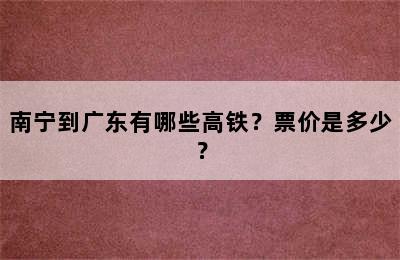 南宁到广东有哪些高铁？票价是多少？