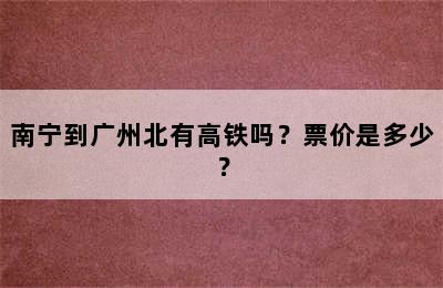 南宁到广州北有高铁吗？票价是多少？