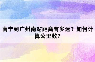 南宁到广州南站距离有多远？如何计算公里数？