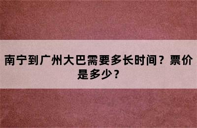 南宁到广州大巴需要多长时间？票价是多少？