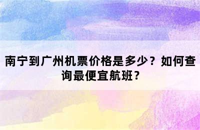 南宁到广州机票价格是多少？如何查询最便宜航班？