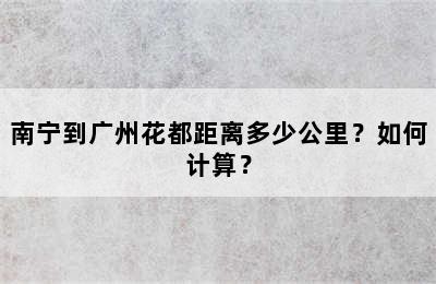 南宁到广州花都距离多少公里？如何计算？
