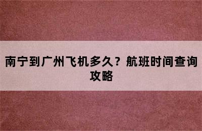 南宁到广州飞机多久？航班时间查询攻略