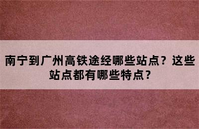 南宁到广州高铁途经哪些站点？这些站点都有哪些特点？