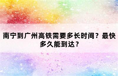 南宁到广州高铁需要多长时间？最快多久能到达？