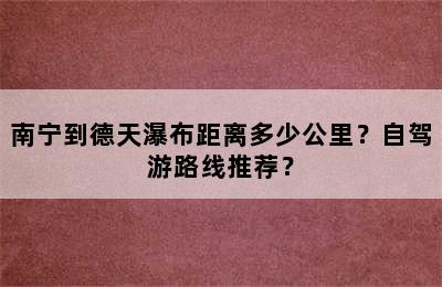 南宁到德天瀑布距离多少公里？自驾游路线推荐？