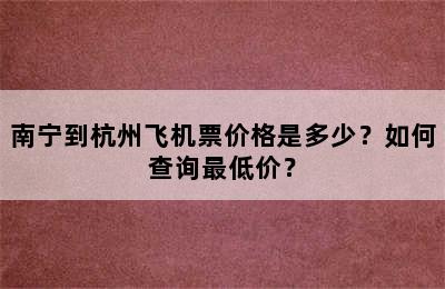 南宁到杭州飞机票价格是多少？如何查询最低价？