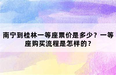 南宁到桂林一等座票价是多少？一等座购买流程是怎样的？