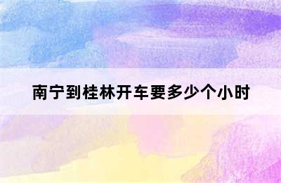 南宁到桂林开车要多少个小时