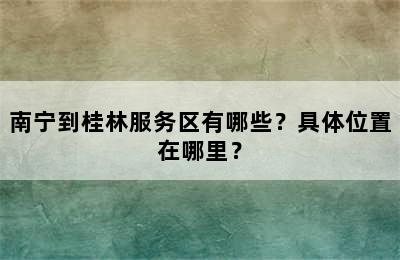 南宁到桂林服务区有哪些？具体位置在哪里？