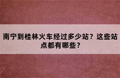 南宁到桂林火车经过多少站？这些站点都有哪些？