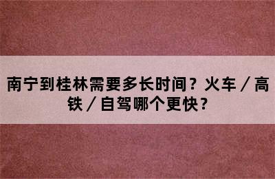 南宁到桂林需要多长时间？火车／高铁／自驾哪个更快？