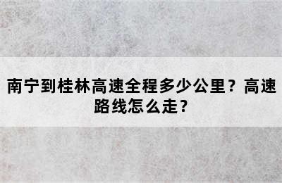 南宁到桂林高速全程多少公里？高速路线怎么走？