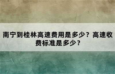 南宁到桂林高速费用是多少？高速收费标准是多少？