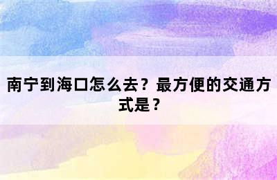 南宁到海口怎么去？最方便的交通方式是？