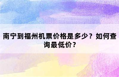 南宁到福州机票价格是多少？如何查询最低价？