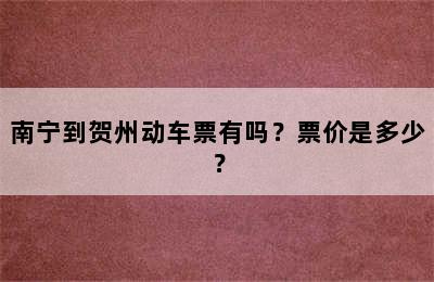 南宁到贺州动车票有吗？票价是多少？
