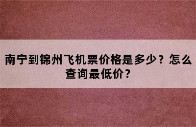 南宁到锦州飞机票价格是多少？怎么查询最低价？