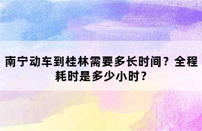 南宁动车到桂林需要多长时间？全程耗时是多少小时？