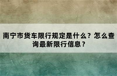 南宁市货车限行规定是什么？怎么查询最新限行信息？