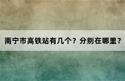 南宁市高铁站有几个？分别在哪里？