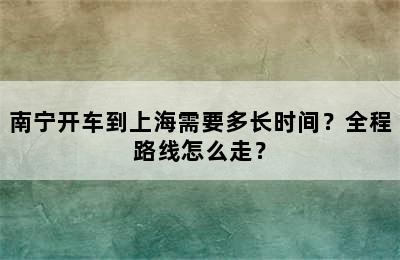 南宁开车到上海需要多长时间？全程路线怎么走？