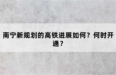 南宁新规划的高铁进展如何？何时开通？