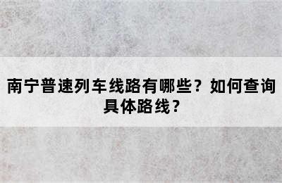 南宁普速列车线路有哪些？如何查询具体路线？
