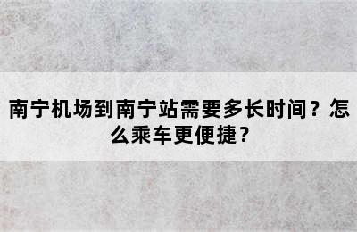南宁机场到南宁站需要多长时间？怎么乘车更便捷？