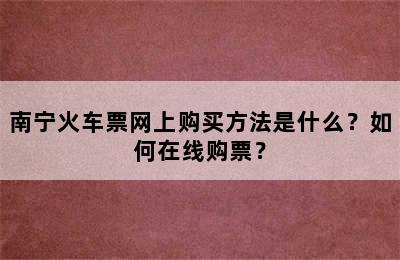 南宁火车票网上购买方法是什么？如何在线购票？