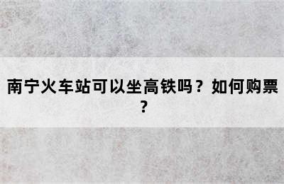 南宁火车站可以坐高铁吗？如何购票？