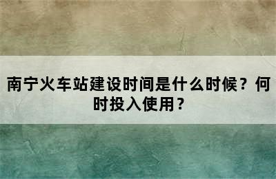 南宁火车站建设时间是什么时候？何时投入使用？