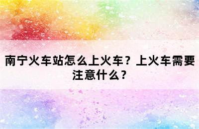 南宁火车站怎么上火车？上火车需要注意什么？