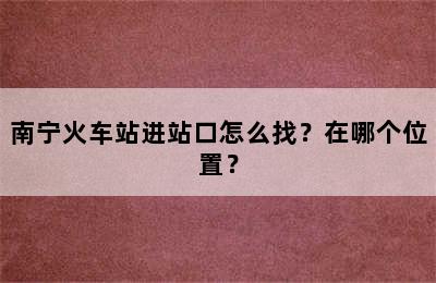 南宁火车站进站口怎么找？在哪个位置？