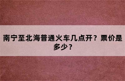 南宁至北海普通火车几点开？票价是多少？