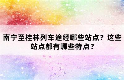 南宁至桂林列车途经哪些站点？这些站点都有哪些特点？
