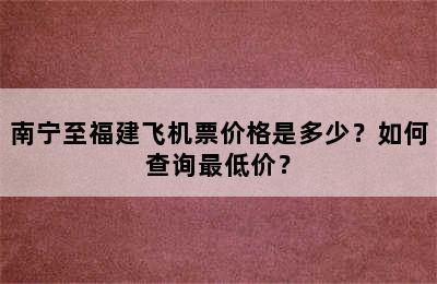 南宁至福建飞机票价格是多少？如何查询最低价？