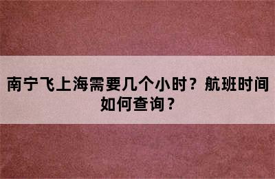 南宁飞上海需要几个小时？航班时间如何查询？
