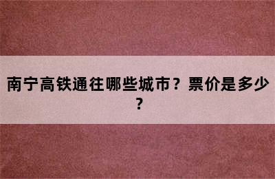 南宁高铁通往哪些城市？票价是多少？